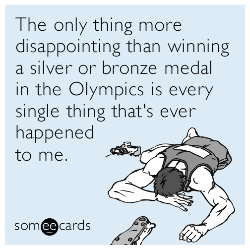 The only thing more disappointing than winning a silver or bronze medal in the Olympics is every single thing that's ever happened to me.