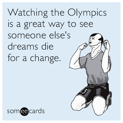 Watching the Olympics is a great way to see someone else's dreams die for a change.