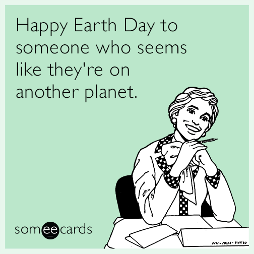 Happy Earth Day to someone who seems like they're on another planet.