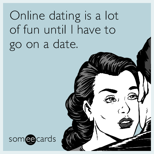 Online dating is a lot of fun until I have to go on a date.