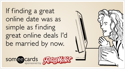 If finding a great online date was as simple as finding great online deals I'd be married by now.