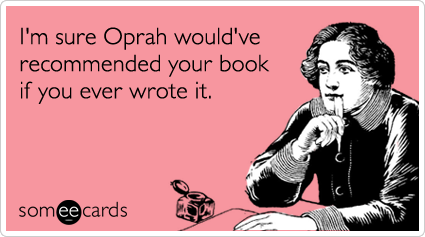 I'm sure Oprah would've recommended your book if you ever wrote it