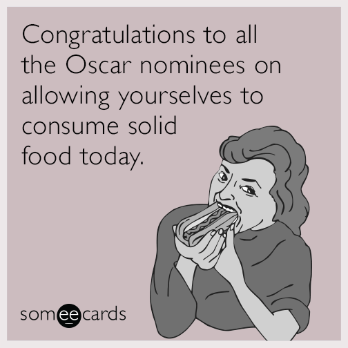 Congratulations to all the Oscar nominees on allowing yourselves to consume solid food today.