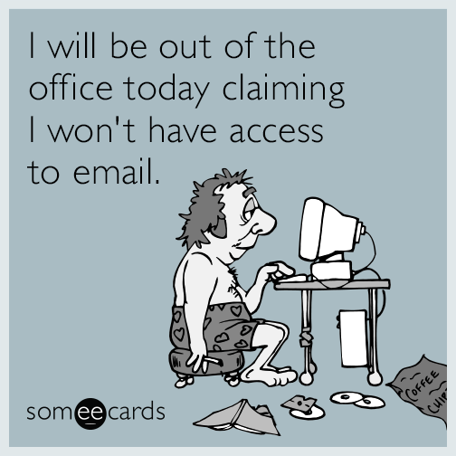 I will be out of the office today claiming I won't have access to email.