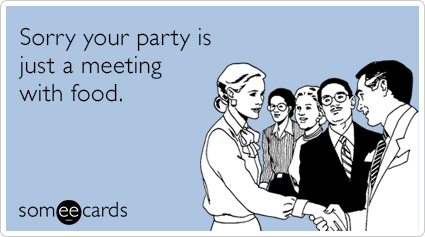 Sorry your party is just a meeting with food.