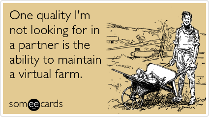 One quality I'm not looking for in a partner is the ability to maintain a virtual farm