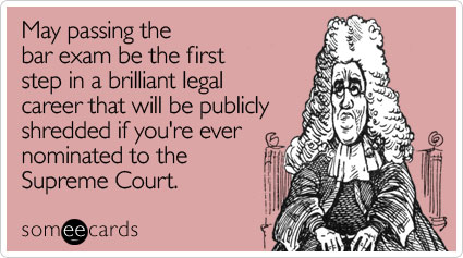 May passing the bar exam be the first step in a brilliant legal career that will be publicly shredded if you're ever nominated to the Supreme Court