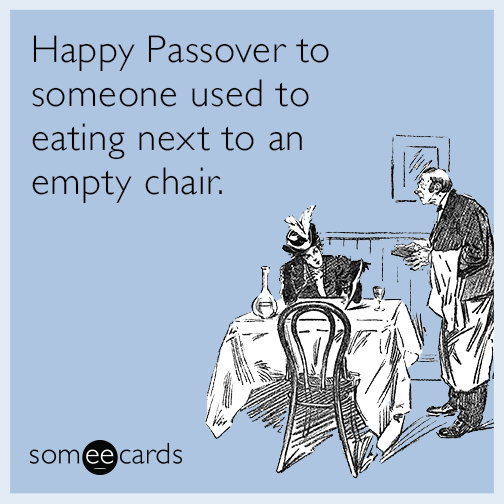 Happy Passover to someone used to eating next to an empty chair.