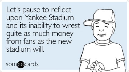 Let's pause to reflect upon Yankee Stadium and its inability to wrest quite as much money from fans as the new stadium will