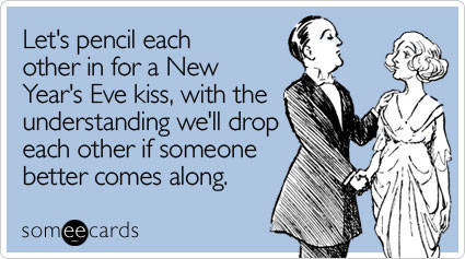 Let's pencil each other in for a New Year's Eve kiss, with the understanding we'll drop each other if someone better comes along