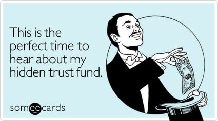 This is the perfect time to hear about my hidden trust fund