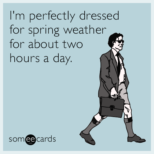 I'm perfectly dressed for spring weather for about two hours a day.