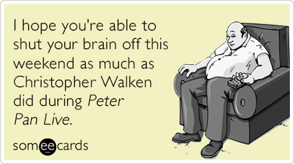 I hope you're able to shut your brain off this weekend as much as Christopher Walken did during Peter Pan Live.