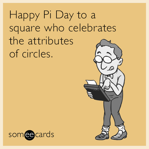 Happy Pi Day to a square who celebrates the attributes of circles.