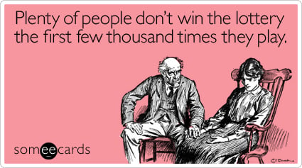 Plenty of people don't win the lottery the first few thousand times they play