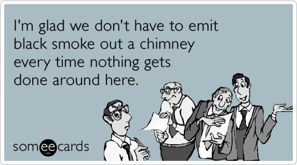 I'm glad we don't have to emit black smoke out a chimney every time nothing gets done around here.