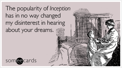 The popularity of Inception has in no way changed my disinterest in hearing about your dreams