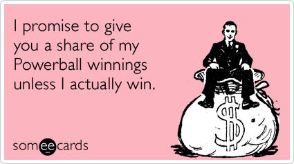 I promise to give you a share of my Powerball winnings unless I actually win.