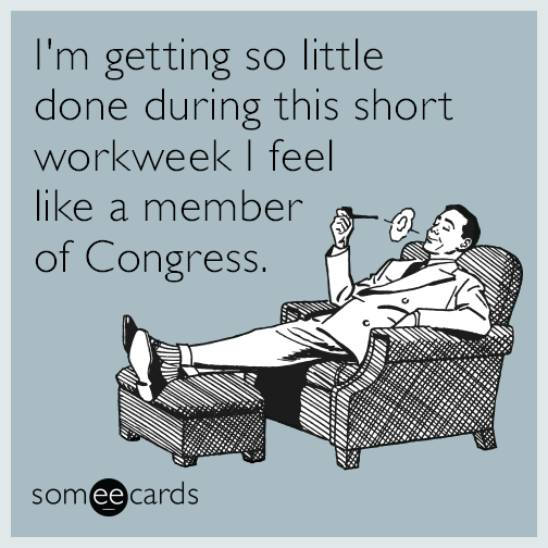 I'm getting so little done during this short workweek I feel like a member of Congress.