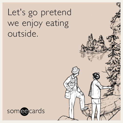 Let's go pretend we enjoy eating outside.