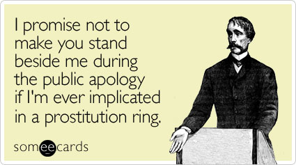 I promise not to make you stand beside me during the public apology if I'm ever implicated in a prostitution ring