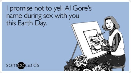 I promise not to yell Al Gore's name during sex with you this Earth Day