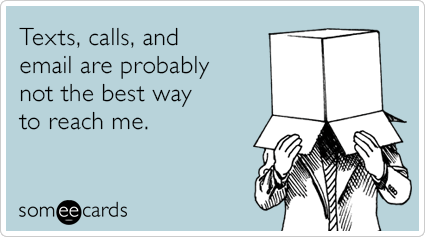 Texts, calls, and email are probably not the best way to reach me.