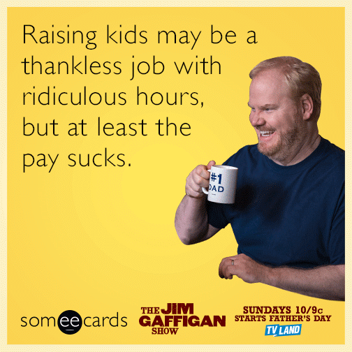 Raising kids may be a thankless job with ridiculous hours, but at least the pay sucks.