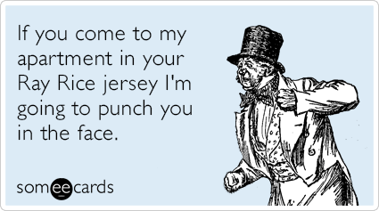 If you come to my apartment in your Ray Rice jersey I'm going to punch you in the face.