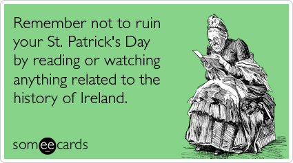 Remember not to ruin your St. Patrick's Day by reading or watching anything related to the history of Ireland