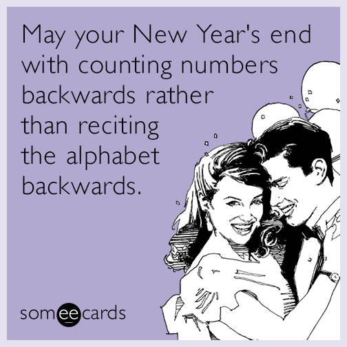 May your New Year's end with counting numbers backwards rather than reciting the alphabet backwards.