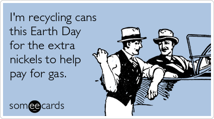 I'm recycling cans this Earth Day for the extra nickels to help pay for gas