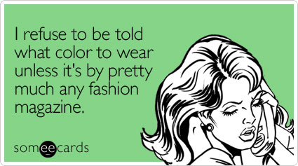 I refuse to be told what color to wear unless it's by pretty much any fashion magazine