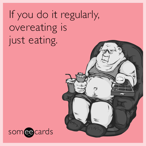 If you do it regularly, overeating is just eating.