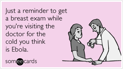 Just a reminder to get a breast exam while you're visiting the doctor for the cold you think is Ebola.