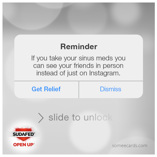 Reminder: If you take your sinus meds you can see your friends in person instead of on Instagram.