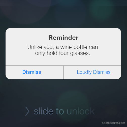 Reminder: Unlike you a bottle can only hold four glasses.