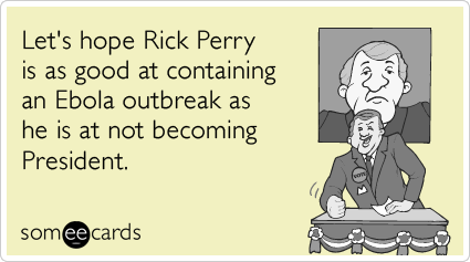 Let's hope Rick Perry is as good at containing an Ebola outbreak as he is at not becoming President.