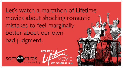 Let's watch a marathon of Lifetime movies about shocking  romantic mistakes to feel marginally better about our own bad  judgment.