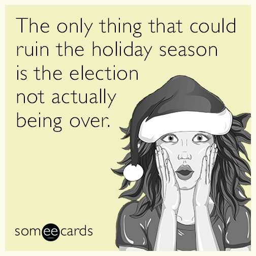 The only thing that could ruin the holiday season is the election not actually being over.