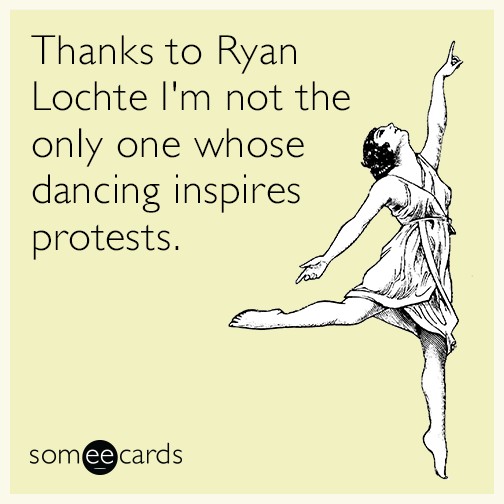 Thanks to Ryan Lochte I'm not the only one whose dancing inspires protests.