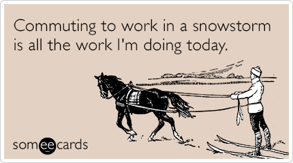 Commuting to work in a snowstorm is all the work I'm doing today.