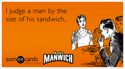 I judge a man by the size of his sandwich.