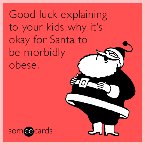 Good luck explaining to your kids why it's okay for Santa to be morbidly obese