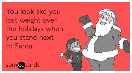 You look like you lost weight over the holidays when you stand next to Santa.