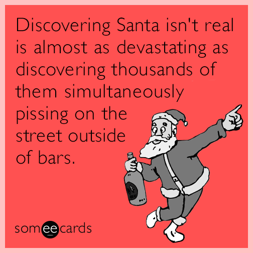 Discovering Santa isn't real is almost as devastating as discovering thousands of them simultaneously pissing on the street outside of bars.