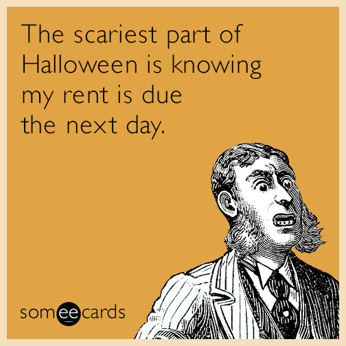 The scariest part of Halloween is knowing my rent is due the next day.