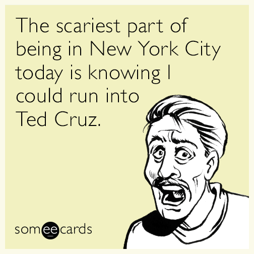 The scariest part of being in New York City today is knowing I could run into Ted Cruz.