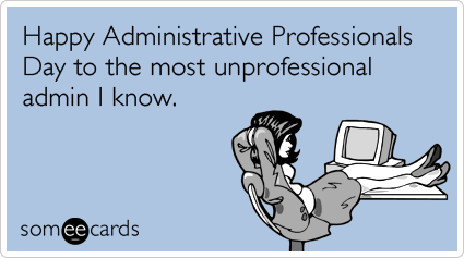 Happy Administrative Professionals Day to the most unprofessional admin I know