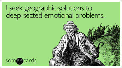 I seek geographic solutions to deep-seated emotional problems